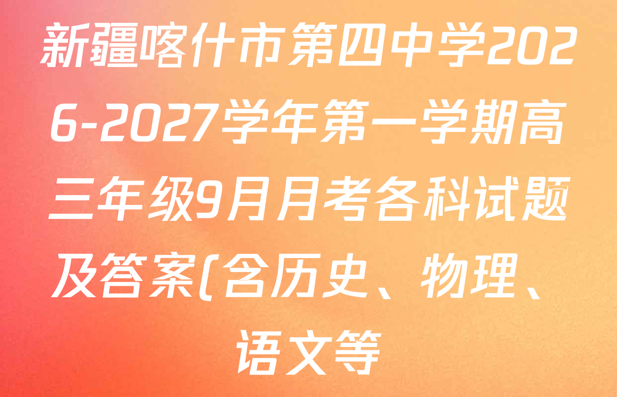 新疆喀什市第四中学2026-2027学年第一学期高三年级9月月考各科试题及答案(含历史、物理、语文等) 新疆喀什市第四中学2026-2027学年第一学期高三年级9月月考各科试题及答案(含历史、物理、语文等)