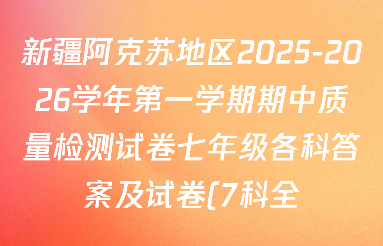 新疆阿克苏地区2025-2026学年第一学期期中质量检测试卷七年级各科答案及试卷(7科全) 新疆阿克苏地区2025-2026学年第一学期期中质量检测试卷七年级各科答案及试卷(7科全)