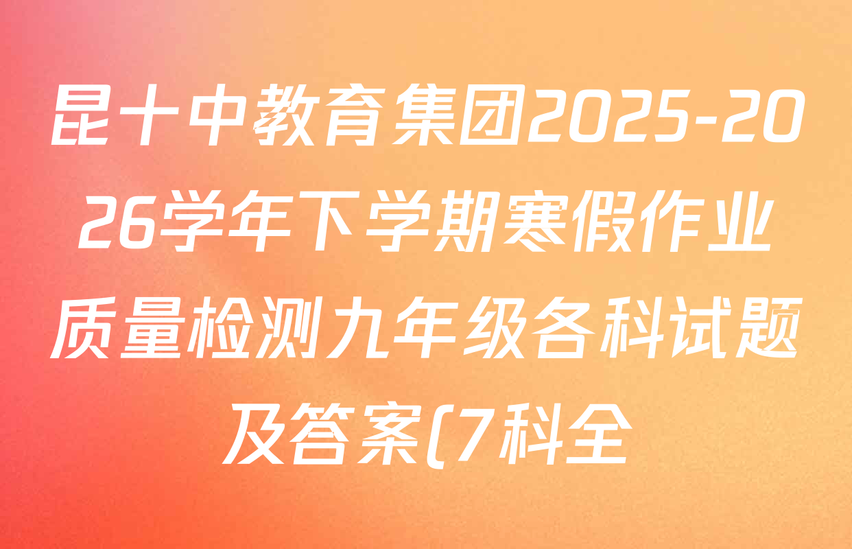 昆十中教育集团2025-2026学年下学期寒假作业质量检测九年级各科试题及答案(7科全) 昆十中教育集团2025-2026学年下学期寒假作业质量检测九年级各科试题及答案(7科全)