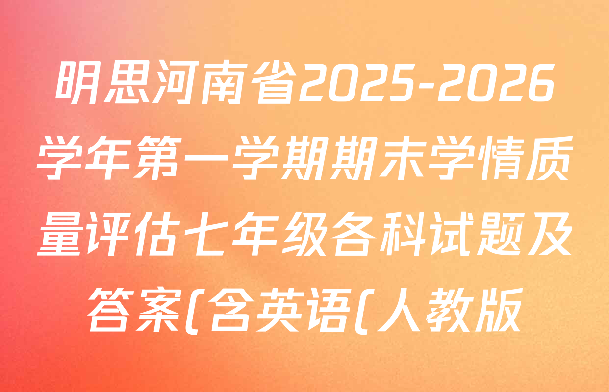 明思河南省2025-2026学年第一学期期末学情质量评估七年级各科试题及答案(含英语(人教版)、地理(人教版)、数学(人教版)等) 明思河南省2025-2026学年第一学期期末学情质量评估七年级各科试题及答案(含英语(人教版)、地理(人教版)、数学(人教版)等)