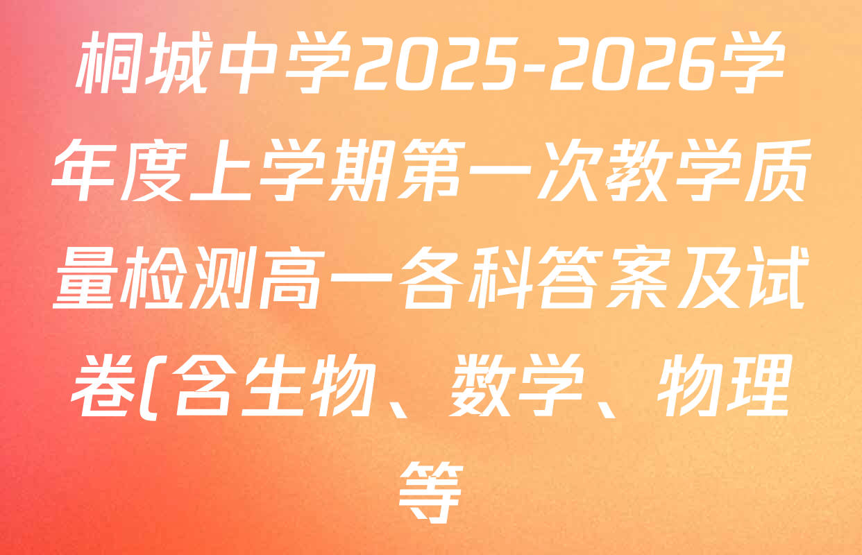 桐城中学2025-2026学年度上学期第一次教学质量检测高一各科答案及试卷(含生物、数学、物理等) 桐城中学2025-2026学年度上学期第一次教学质量检测高一各科答案及试卷(含生物、数学、物理等)