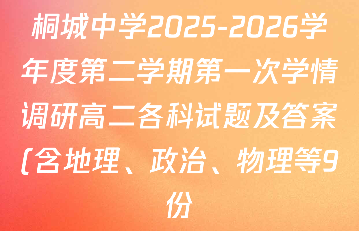 桐城中学2025-2026学年度第二学期第一次学情调研高二各科试题及答案(含地理、政治、物理等9份) 桐城中学2025-2026学年度第二学期第一次学情调研高二各科试题及答案(含地理、政治、物理等9份)