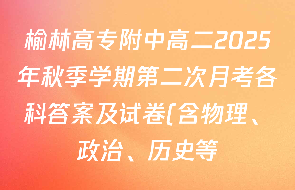 榆林高专附中高二2025年秋季学期第二次月考各科答案及试卷(含物理、政治、历史等) 榆林高专附中高二2025年秋季学期第二次月考各科答案及试卷(含物理、政治、历史等)