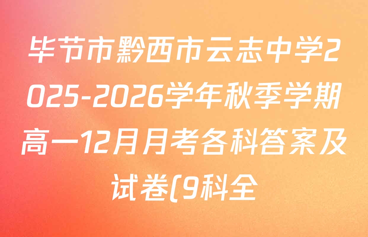 毕节市黔西市云志中学2025-2026学年秋季学期高一12月月考各科答案及试卷(9科全) 毕节市黔西市云志中学2025-2026学年秋季学期高一12月月考各科答案及试卷(9科全)
