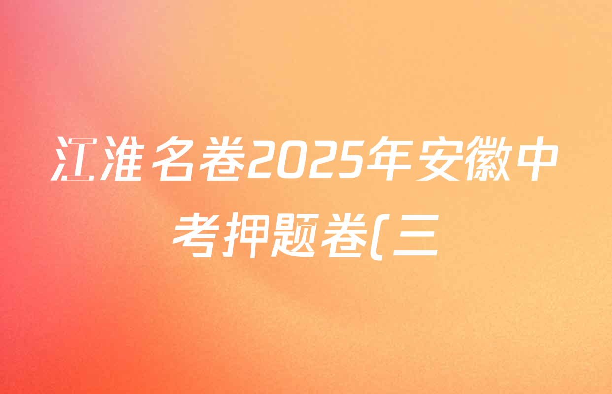 江淮名卷2025年安徽中考押题卷(三)试卷及答案汇总(已更新历史 数学 道德与法治等7份) 江淮名卷2025年安徽中考押题卷(三)试卷及答案汇总(已更新历史 数学 道德与法治等7份)
