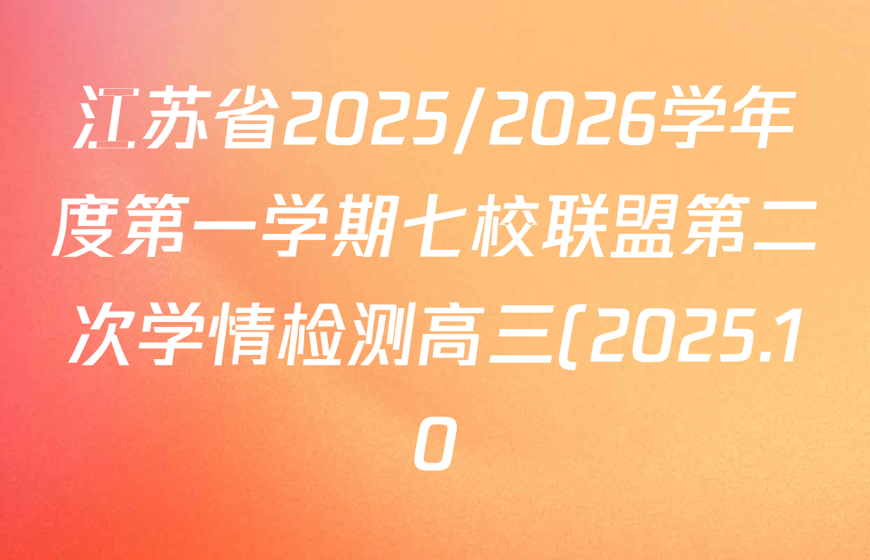 江苏省2025/2026学年度第一学期七校联盟第二次学情检测高三(2025.10)试卷及答案汇总(已更新政治(C卷) 物理 英语等11份) 江苏省2025/2026学年度第一学期七校联盟第二次学情检测高三(2025.10)试卷及答案汇总(已更新政治(C卷) 物理 英语等11份)