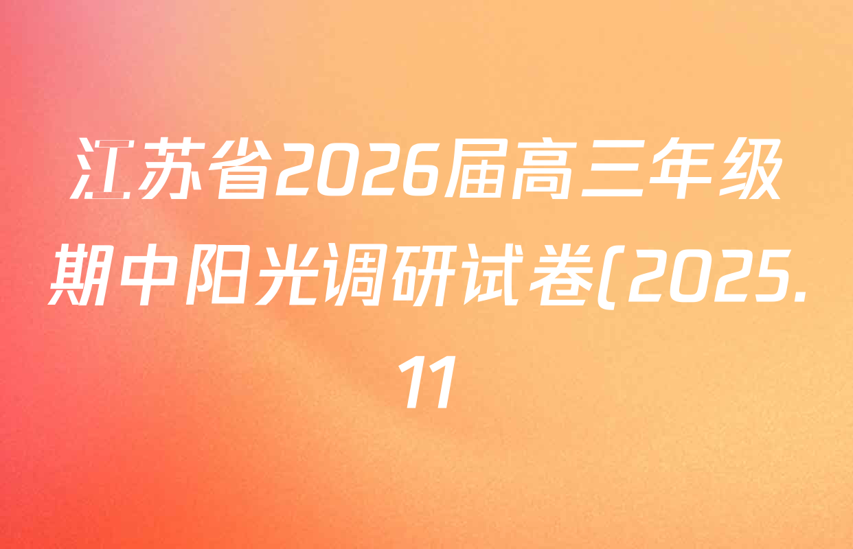 江苏省2026届高三年级期中阳光调研试卷(2025.11)各科试题及答案(含化学、政治、物理等) 江苏省2026届高三年级期中阳光调研试卷(2025.11)各科试题及答案(含化学、政治、物理等)