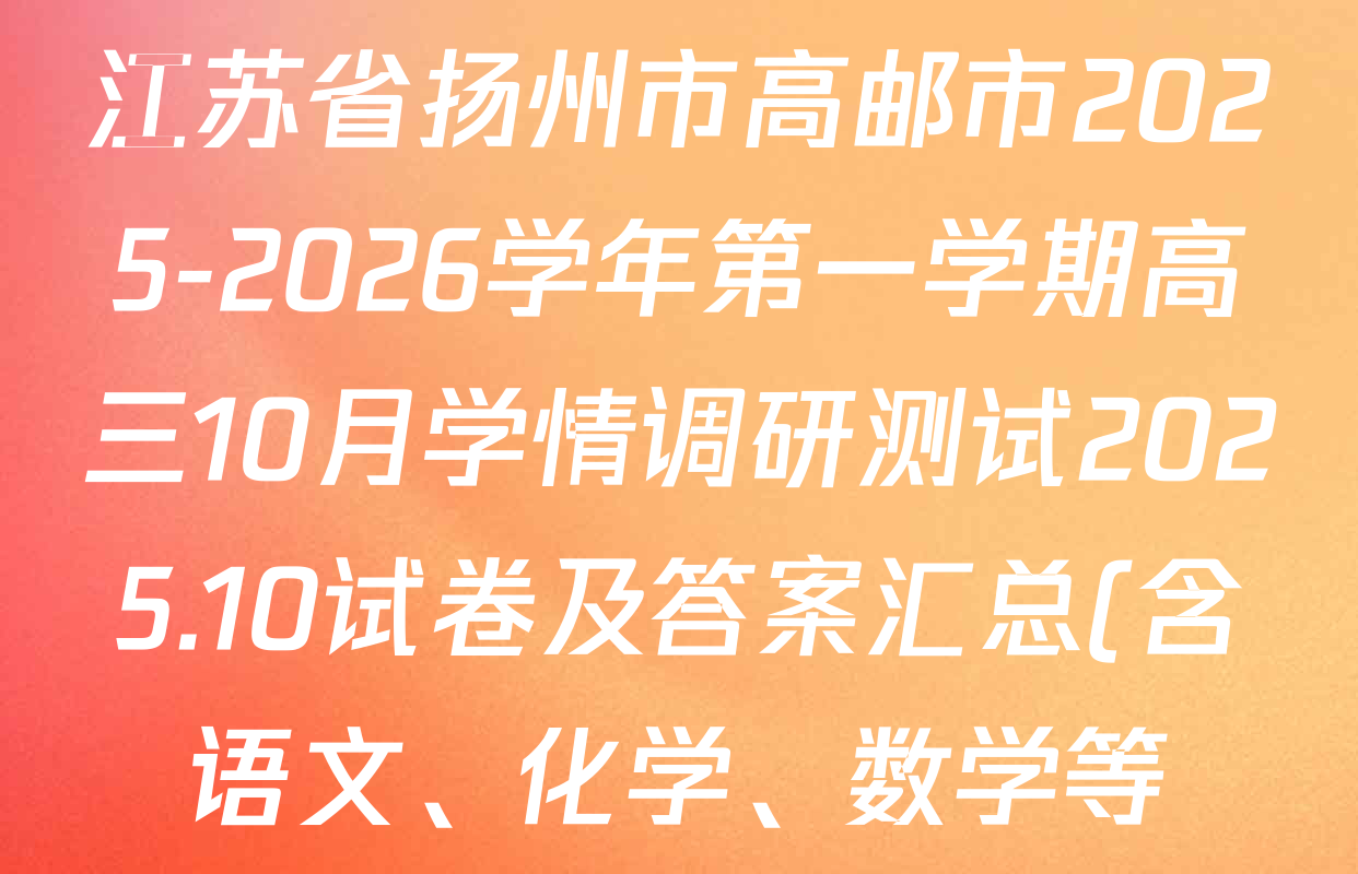 江苏省扬州市高邮市2025-2026学年第一学期高三10月学情调研测试2025.10试卷及答案汇总(含语文、化学、数学等) 江苏省扬州市高邮市2025-2026学年第一学期高三10月学情调研测试2025.10试卷及答案汇总(含语文、化学、数学等)