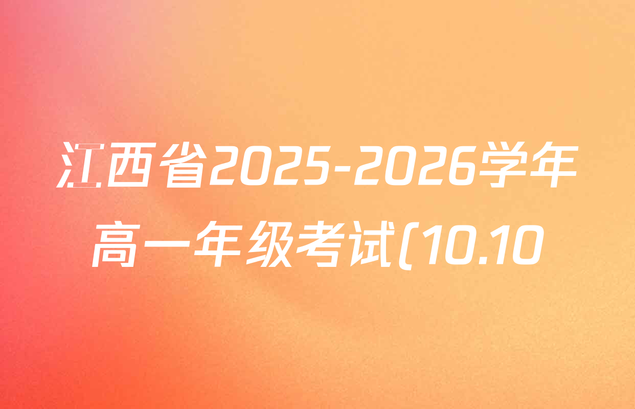 江西省2025-2026学年高一年级考试(10.10)各科答案及试卷(9科全) 江西省2025-2026学年高一年级考试(10.10)各科答案及试卷(9科全)