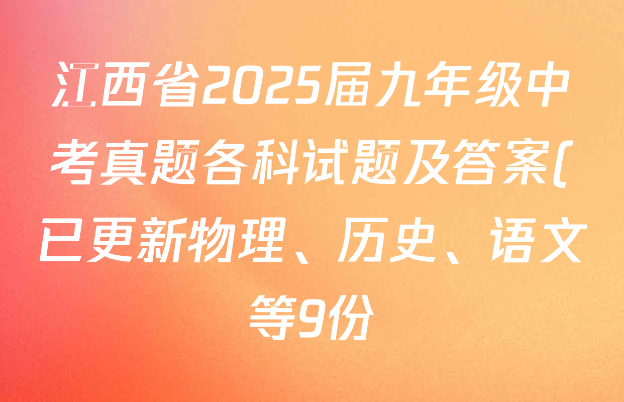 江西省2025届九年级中考真题各科试题及答案(已更新物理、历史、语文等9份) 江西省2025届九年级中考真题各科试题及答案(已更新物理、历史、语文等9份)