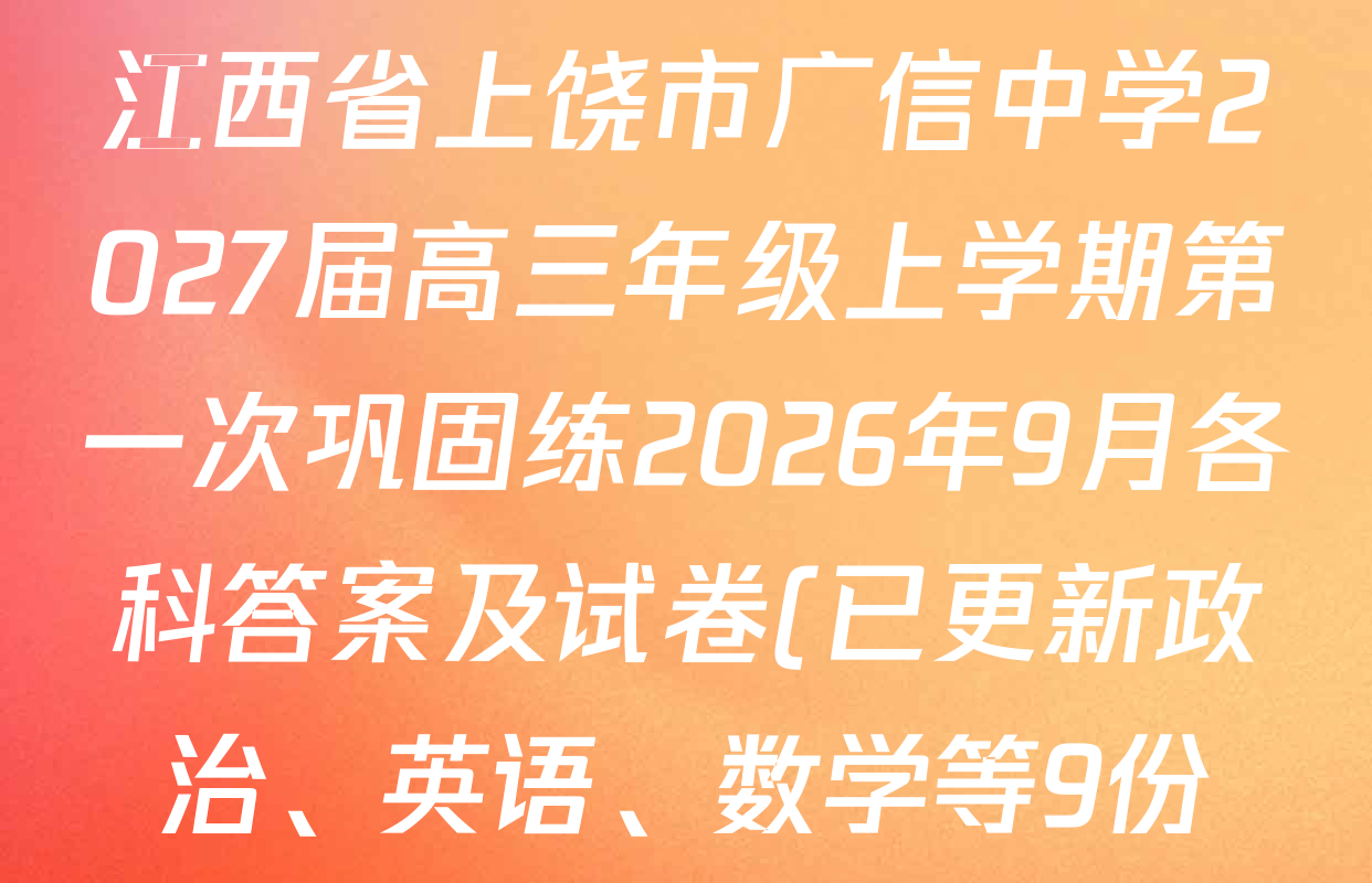 江西省上饶市广信中学2027届高三年级上学期第一次巩固练2026年9月各科答案及试卷(已更新政治、英语、数学等9份) 江西省上饶市广信中学2027届高三年级上学期第一次巩固练2026年9月各科答案及试卷(已更新政治、英语、数学等9份)