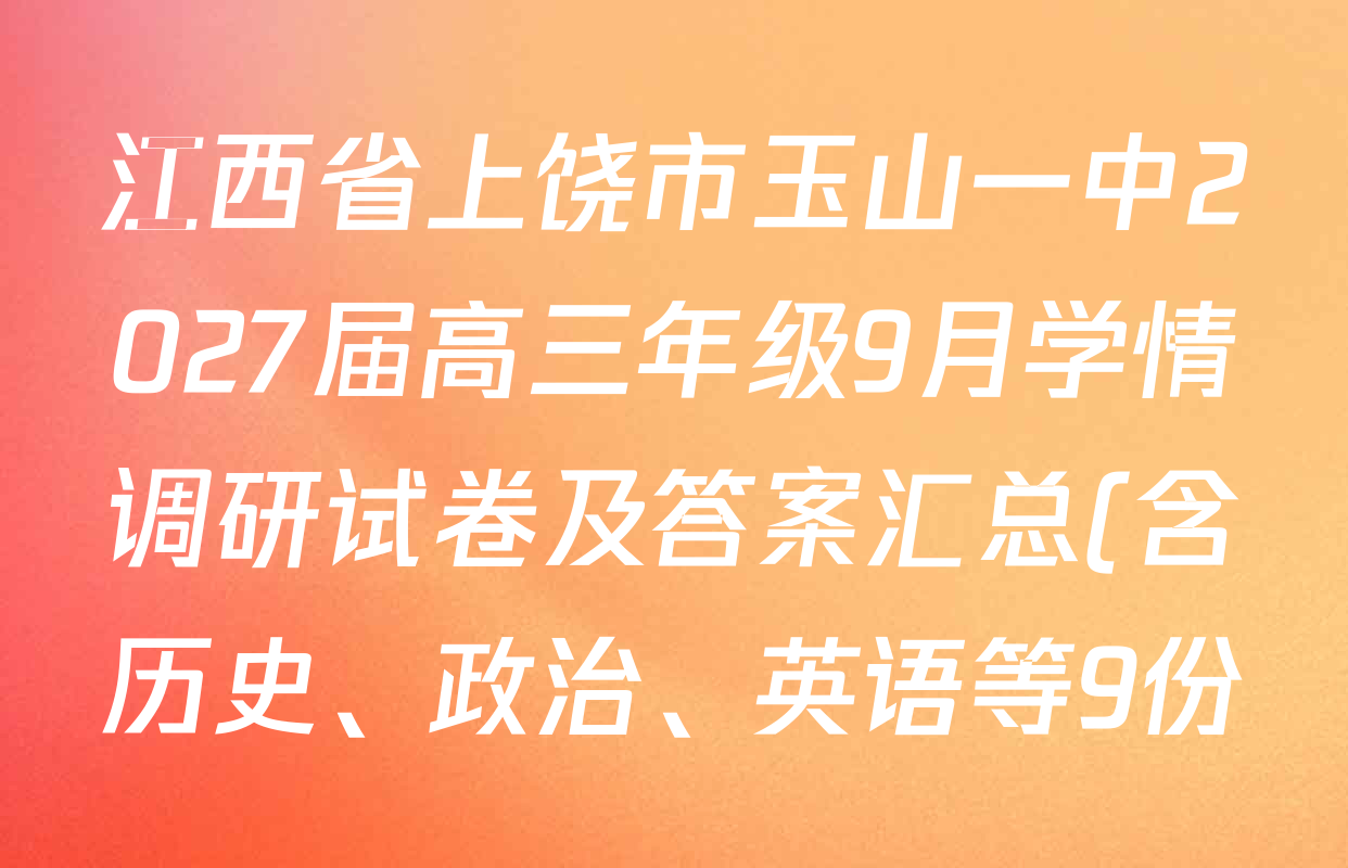 江西省上饶市玉山一中2027届高三年级9月学情调研试卷及答案汇总(含历史、政治、英语等9份) 江西省上饶市玉山一中2027届高三年级9月学情调研试卷及答案汇总(含历史、政治、英语等9份)