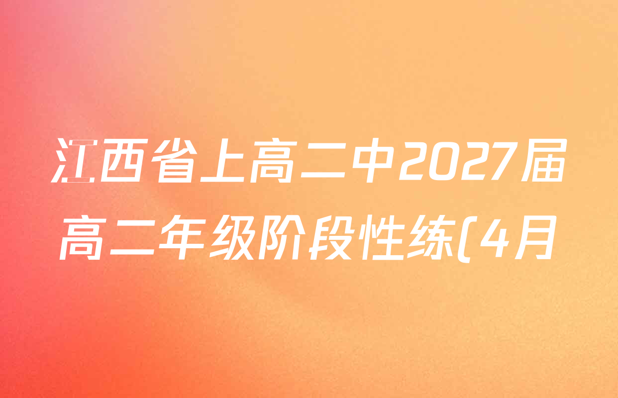 江西省上高二中2027届高二年级阶段性练(4月)各科答案及试卷(9科全) 江西省上高二中2027届高二年级阶段性练(4月)各科答案及试卷(9科全)