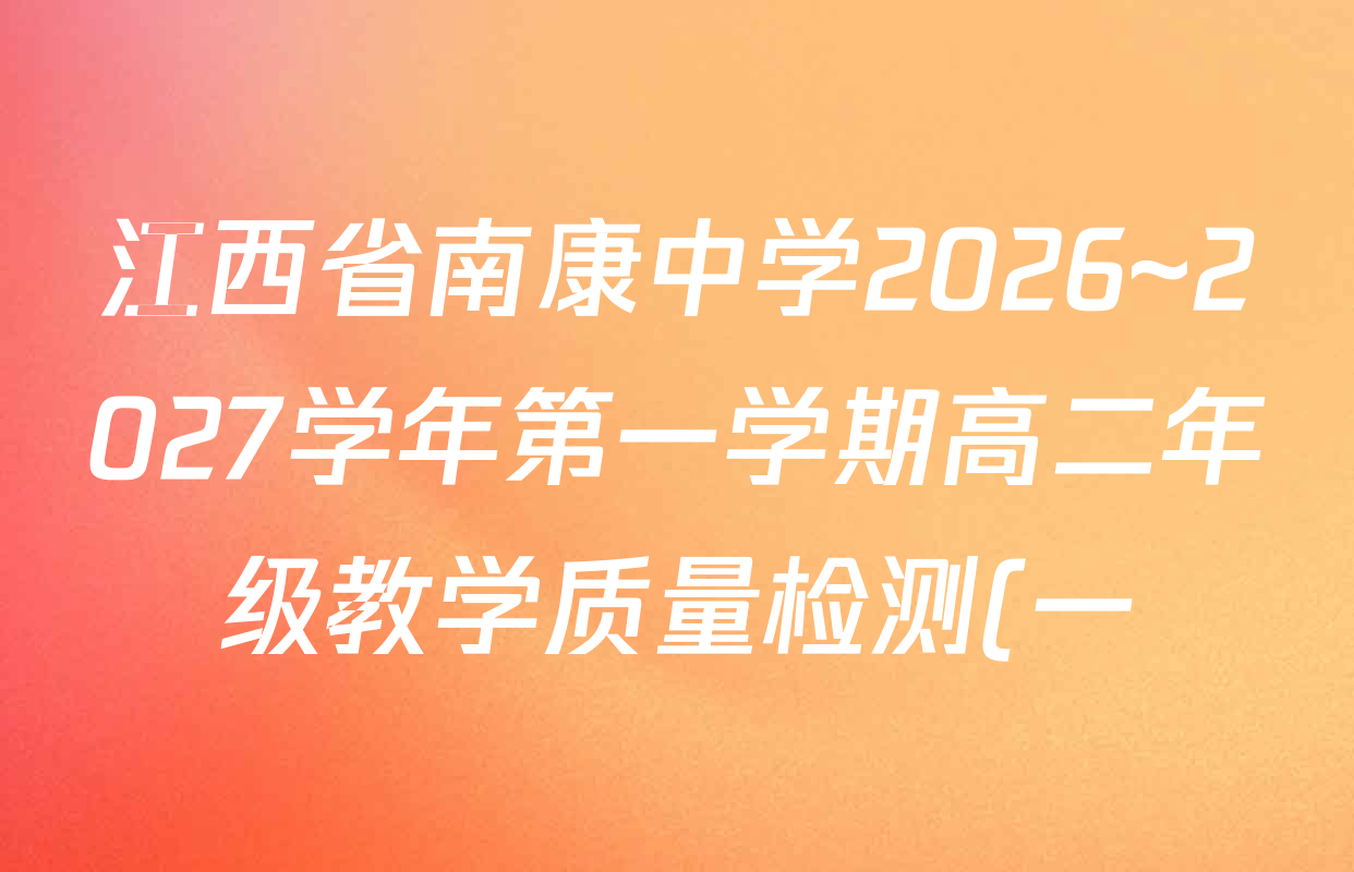 江西省南康中学2026~2027学年第一学期高二年级教学质量检测(一)试卷及答案汇总(含历史、化学、地理等) 江西省南康中学2026~2027学年第一学期高二年级教学质量检测(一)试卷及答案汇总(含历史、化学、地理等)