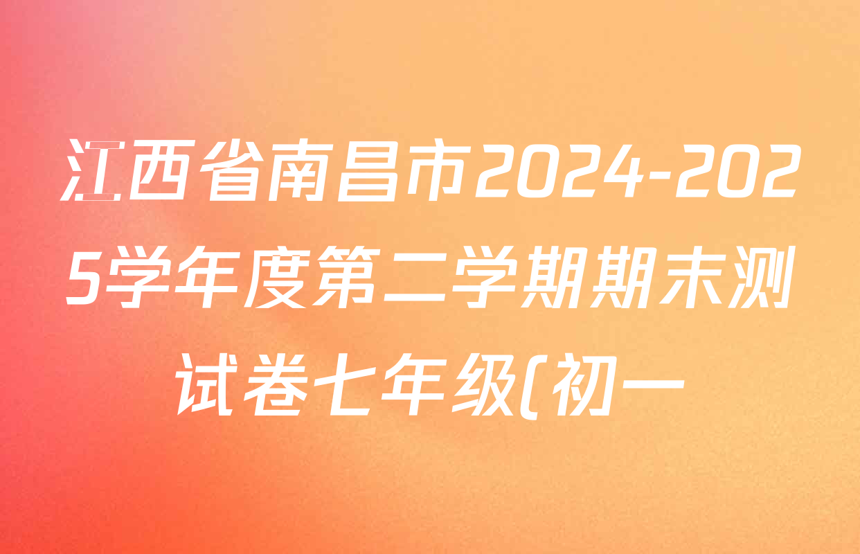 江西省南昌市2024-2025学年度第二学期期末测试卷七年级(初一)各科答案及试卷(已更新地理 生物 道德与法治等7份) 江西省南昌市2024-2025学年度第二学期期末测试卷七年级(初一)各科答案及试卷(已更新地理 生物 道德与法治等7份)