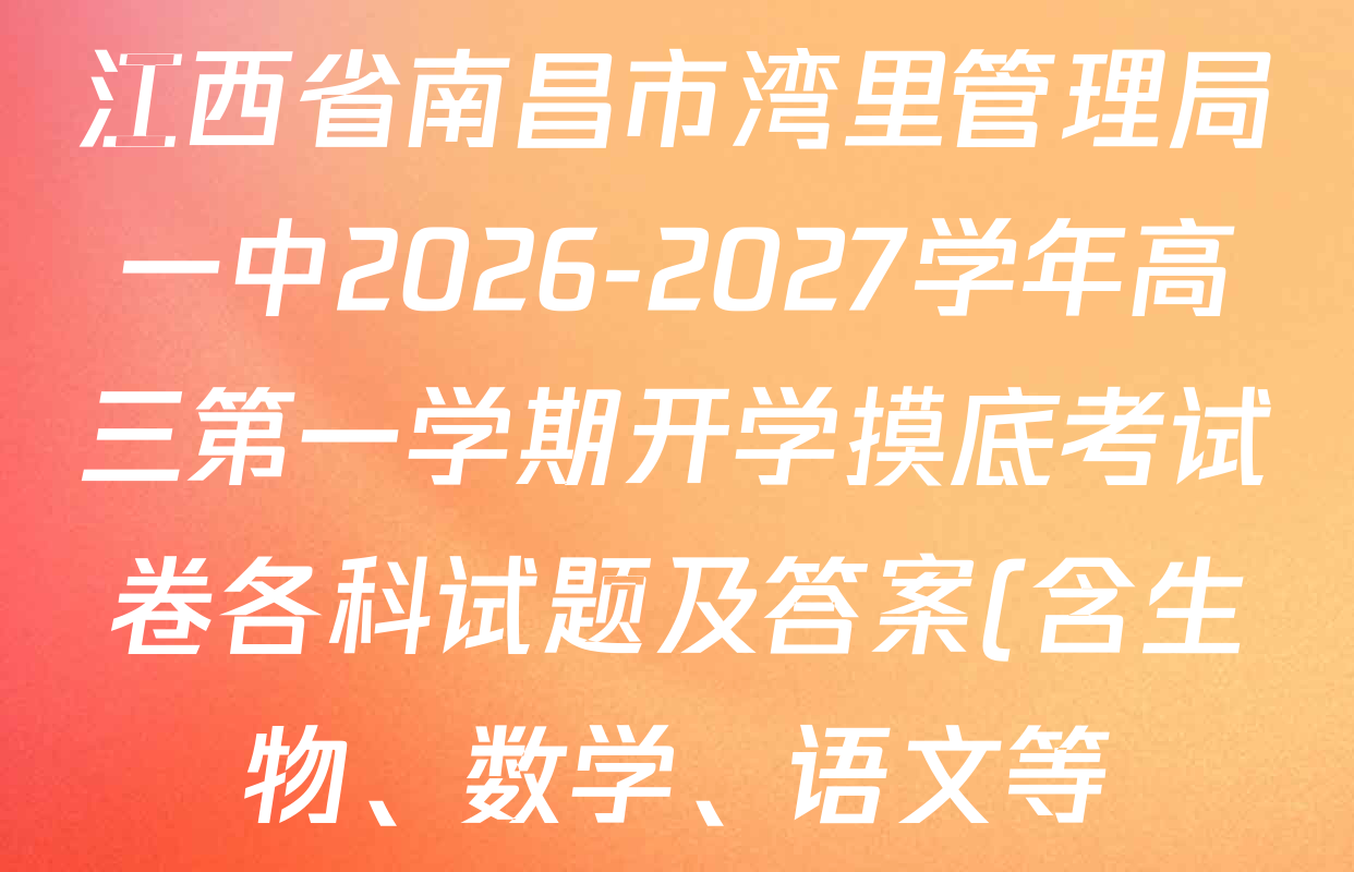 江西省南昌市湾里管理局一中2026-2027学年高三第一学期开学摸底考试卷各科试题及答案(含生物、数学、语文等) 江西省南昌市湾里管理局一中2026-2027学年高三第一学期开学摸底考试卷各科试题及答案(含生物、数学、语文等)