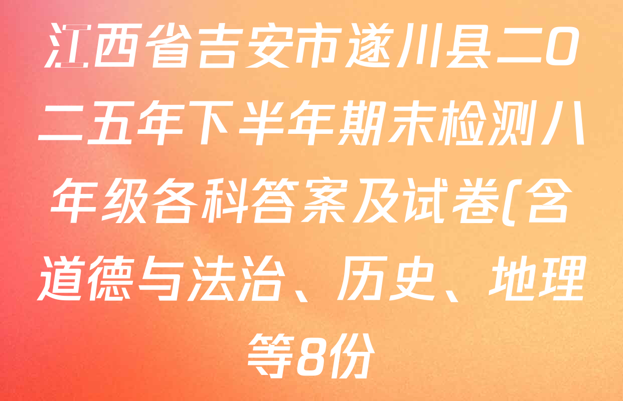 江西省吉安市遂川县二O二五年下半年期末检测八年级各科答案及试卷(含道德与法治、历史、地理等8份) 江西省吉安市遂川县二O二五年下半年期末检测八年级各科答案及试卷(含道德与法治、历史、地理等8份)