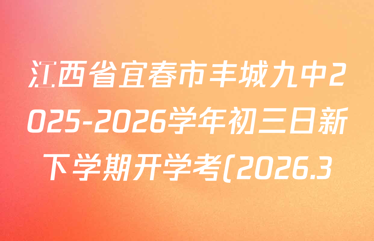 江西省宜春市丰城九中2025-2026学年初三日新下学期开学考(2026.3)各科试题及答案: 含语文、道德与法治、英语试卷解析 江西省宜春市丰城九中2025-2026学年初三日新下学期开学考(2026.3)各科试题及答案: 含语文、道德与法治、英语试卷解析