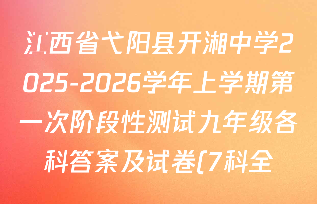 江西省弋阳县开湘中学2025-2026学年上学期第一次阶段性测试九年级各科答案及试卷(7科全) 江西省弋阳县开湘中学2025-2026学年上学期第一次阶段性测试九年级各科答案及试卷(7科全)