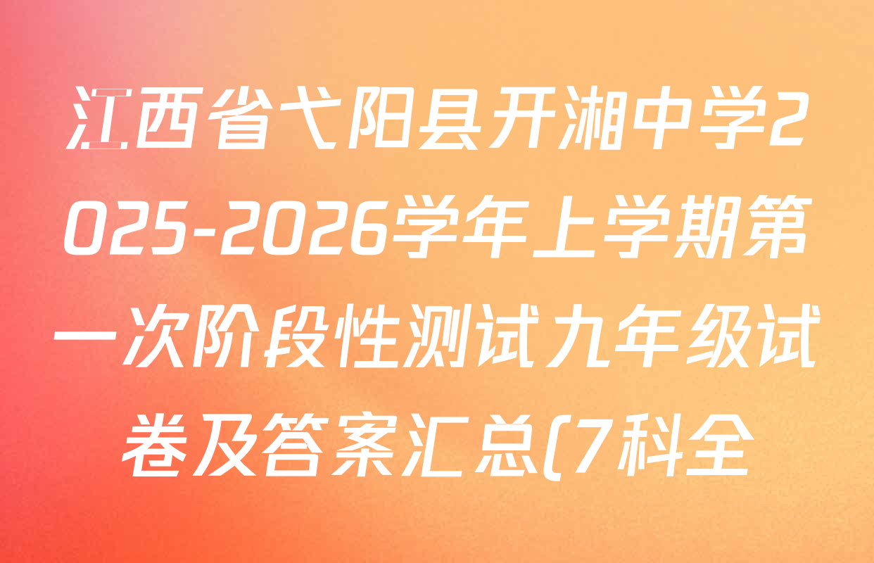 江西省弋阳县开湘中学2025-2026学年上学期第一次阶段性测试九年级试卷及答案汇总(7科全) 江西省弋阳县开湘中学2025-2026学年上学期第一次阶段性测试九年级试卷及答案汇总(7科全)