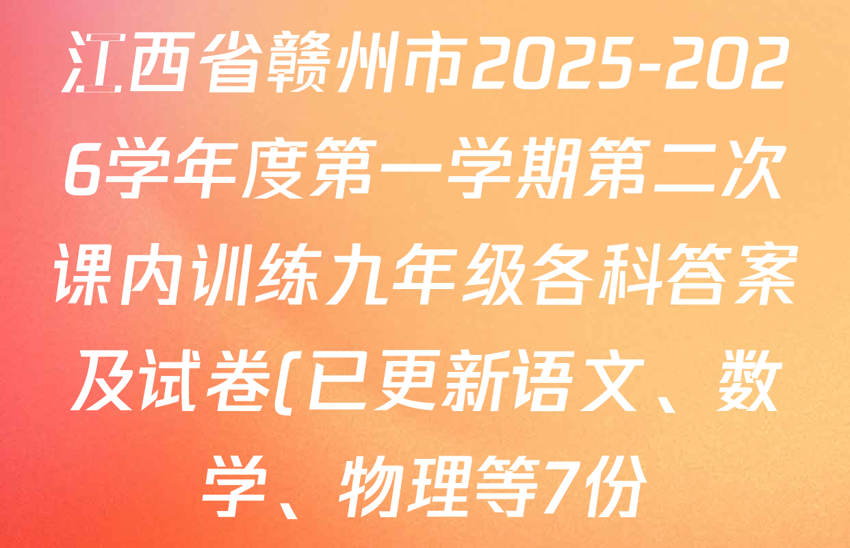 江西省赣州市2025-2026学年度第一学期第二次课内训练九年级各科答案及试卷(已更新语文、数学、物理等7份) 江西省赣州市2025-2026学年度第一学期第二次课内训练九年级各科答案及试卷(已更新语文、数学、物理等7份)