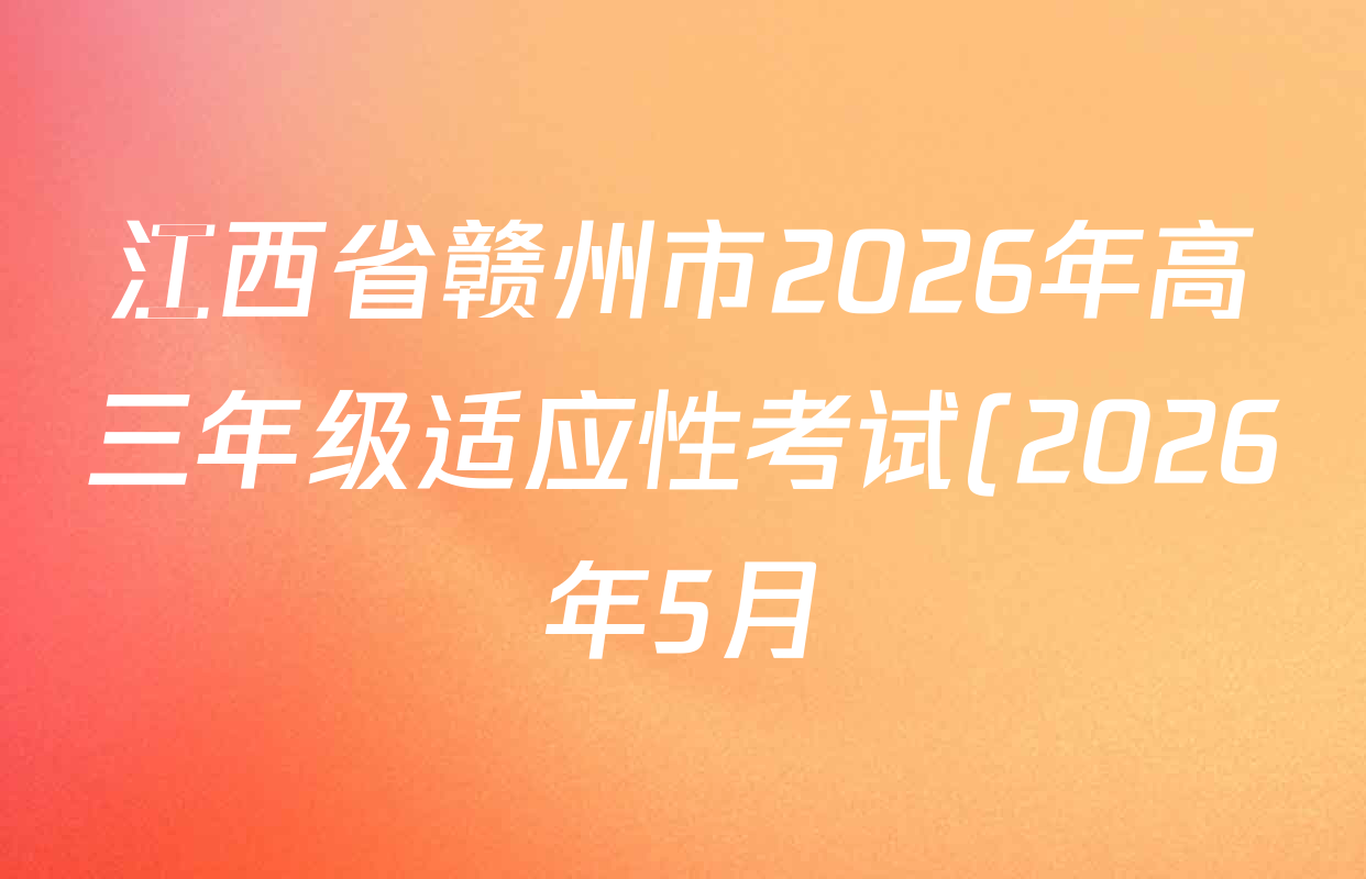 江西省赣州市2026年高三年级适应性考试(2026年5月)各科答案及试卷(含化学 历史 地理等9份) 江西省赣州市2026年高三年级适应性考试(2026年5月)各科答案及试卷(含化学 历史 地理等9份)