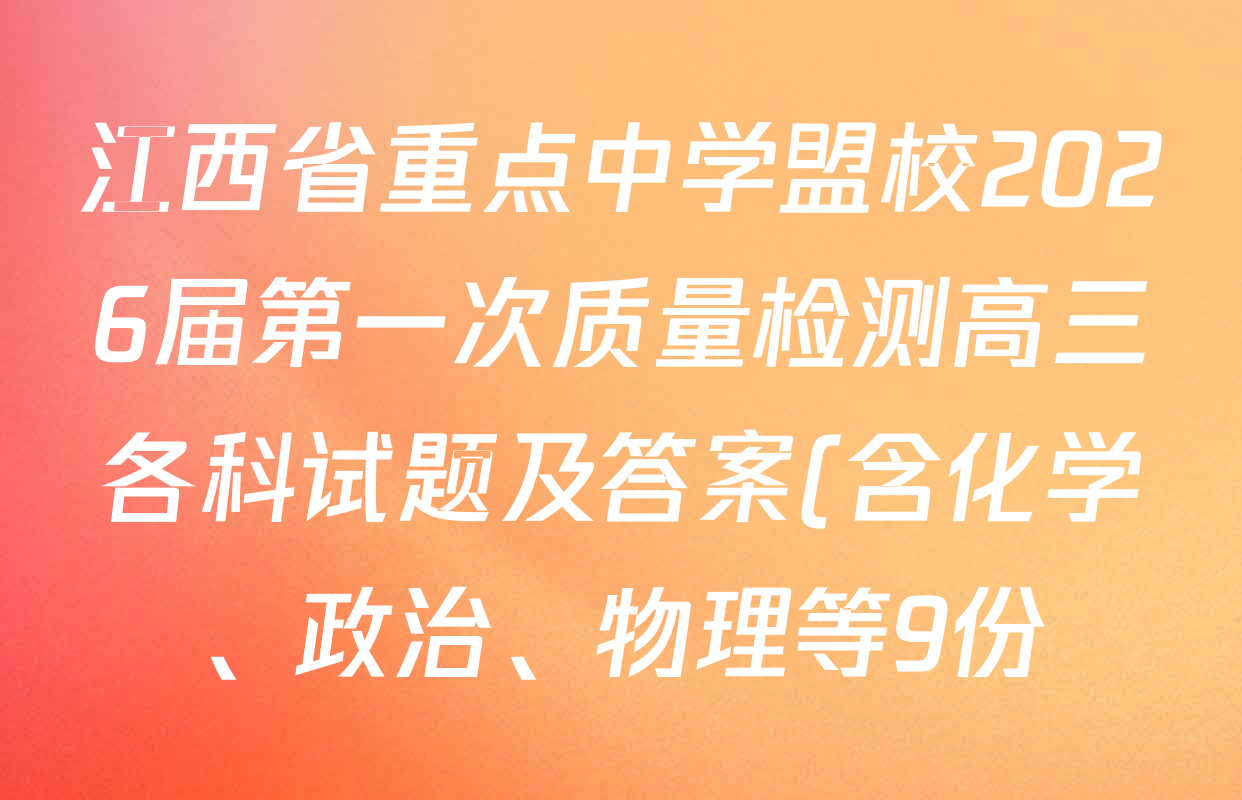 江西省重点中学盟校2026届第一次质量检测高三各科试题及答案(含化学、政治、物理等9份) 江西省重点中学盟校2026届第一次质量检测高三各科试题及答案(含化学、政治、物理等9份)