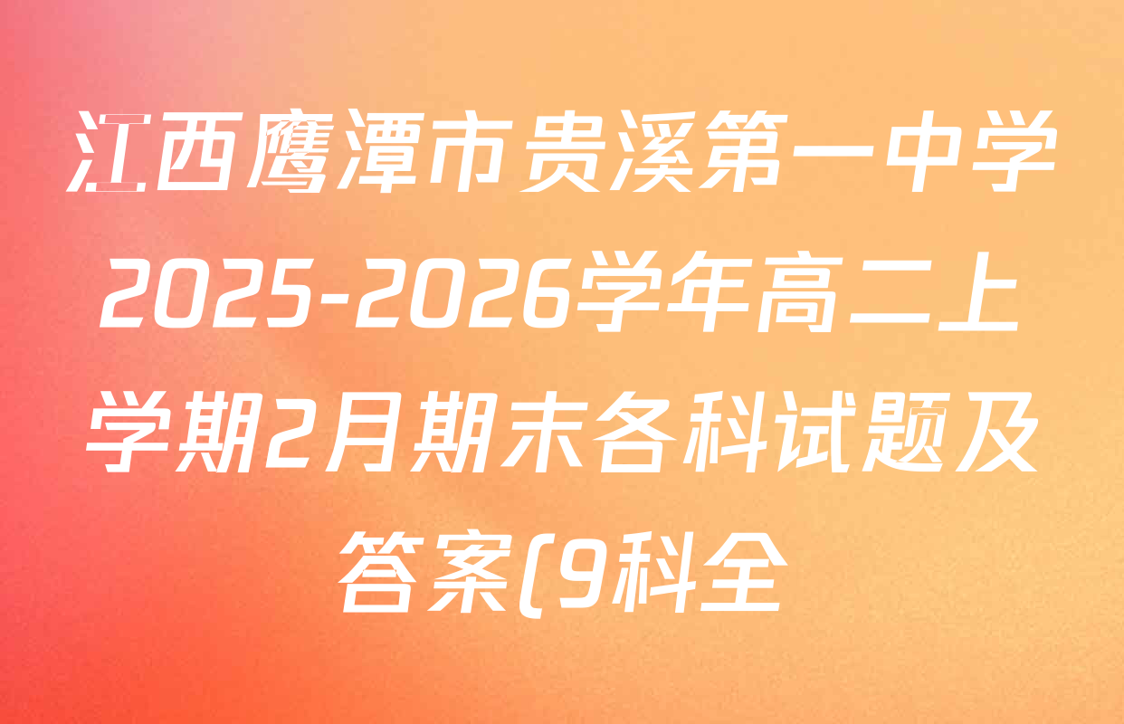 江西鹰潭市贵溪第一中学2025-2026学年高二上学期2月期末各科试题及答案(9科全) 江西鹰潭市贵溪第一中学2025-2026学年高二上学期2月期末各科试题及答案(9科全)
