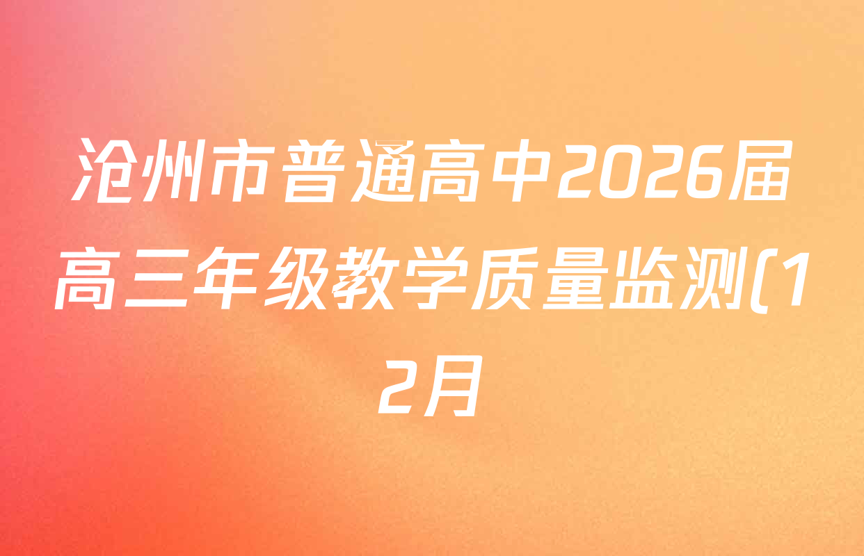 沧州市普通高中2026届高三年级教学质量监测(12月)各科试题及答案(含数学 物理 化学等) 沧州市普通高中2026届高三年级教学质量监测(12月)各科试题及答案(含数学 物理 化学等)