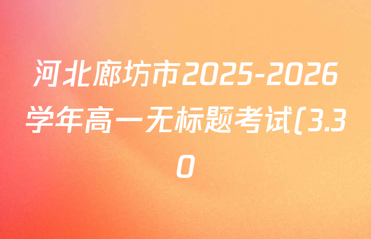 河北廊坊市2025-2026学年高一无标题考试(3.30)各科答案及试卷(含物理、政治、语文等) 河北廊坊市2025-2026学年高一无标题考试(3.30)各科答案及试卷(含物理、政治、语文等)