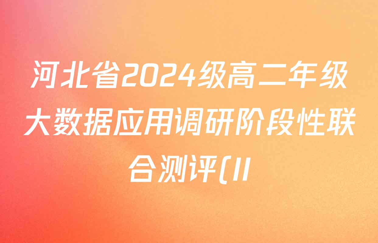 河北省2024级高二年级大数据应用调研阶段性联合测评(II)各科试题及答案(含数学 化学(苏教版) 政治等) 河北省2024级高二年级大数据应用调研阶段性联合测评(II)各科试题及答案(含数学 化学(苏教版) 政治等)