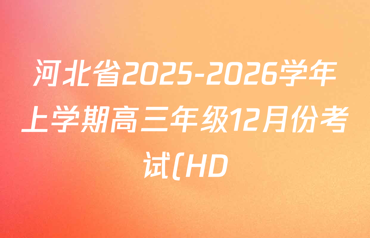 河北省2025-2026学年上学期高三年级12月份考试(HD)各科答案及试卷(含数学、化学、英语等9份) 河北省2025-2026学年上学期高三年级12月份考试(HD)各科答案及试卷(含数学、化学、英语等9份)