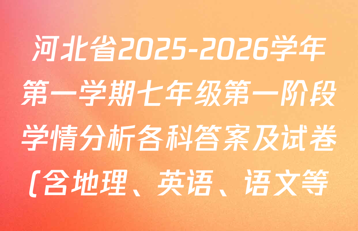 河北省2025-2026学年第一学期七年级第一阶段学情分析各科答案及试卷(含地理、英语、语文等) 河北省2025-2026学年第一学期七年级第一阶段学情分析各科答案及试卷(含地理、英语、语文等)