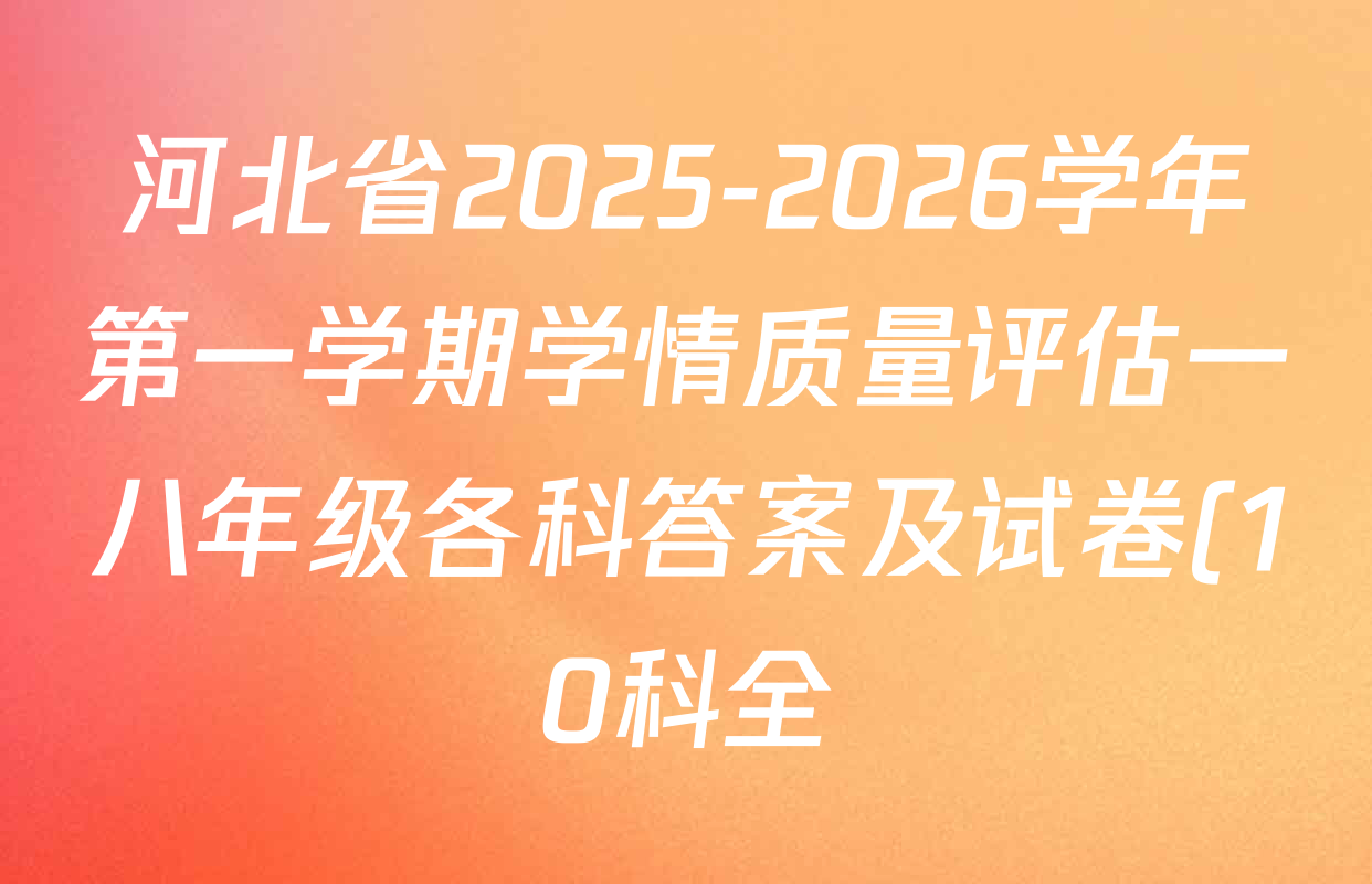 河北省2025-2026学年第一学期学情质量评估一八年级各科答案及试卷(10科全) 河北省2025-2026学年第一学期学情质量评估一八年级各科答案及试卷(10科全)