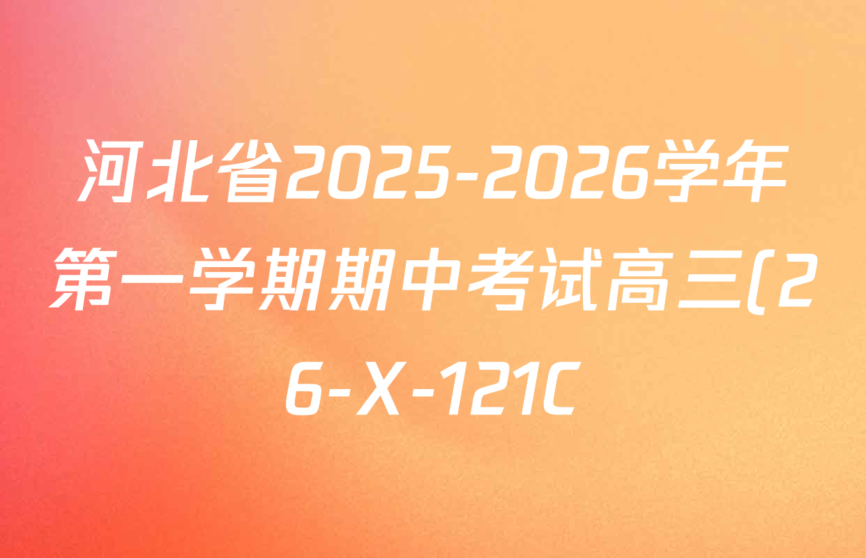 河北省2025-2026学年第一学期期中考试高三(26-X-121C)各科答案及试卷(已更新物理 政治 数学等9份) 河北省2025-2026学年第一学期期中考试高三(26-X-121C)各科答案及试卷(已更新物理 政治 数学等9份)