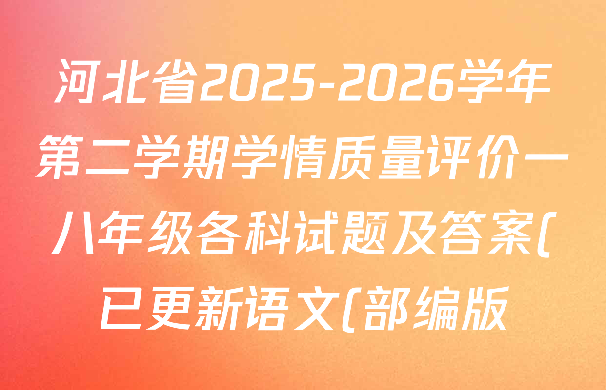 河北省2025-2026学年第二学期学情质量评价一八年级各科试题及答案(已更新语文(部编版)、道德与法治(部编版)、数学(人教版)等9份)