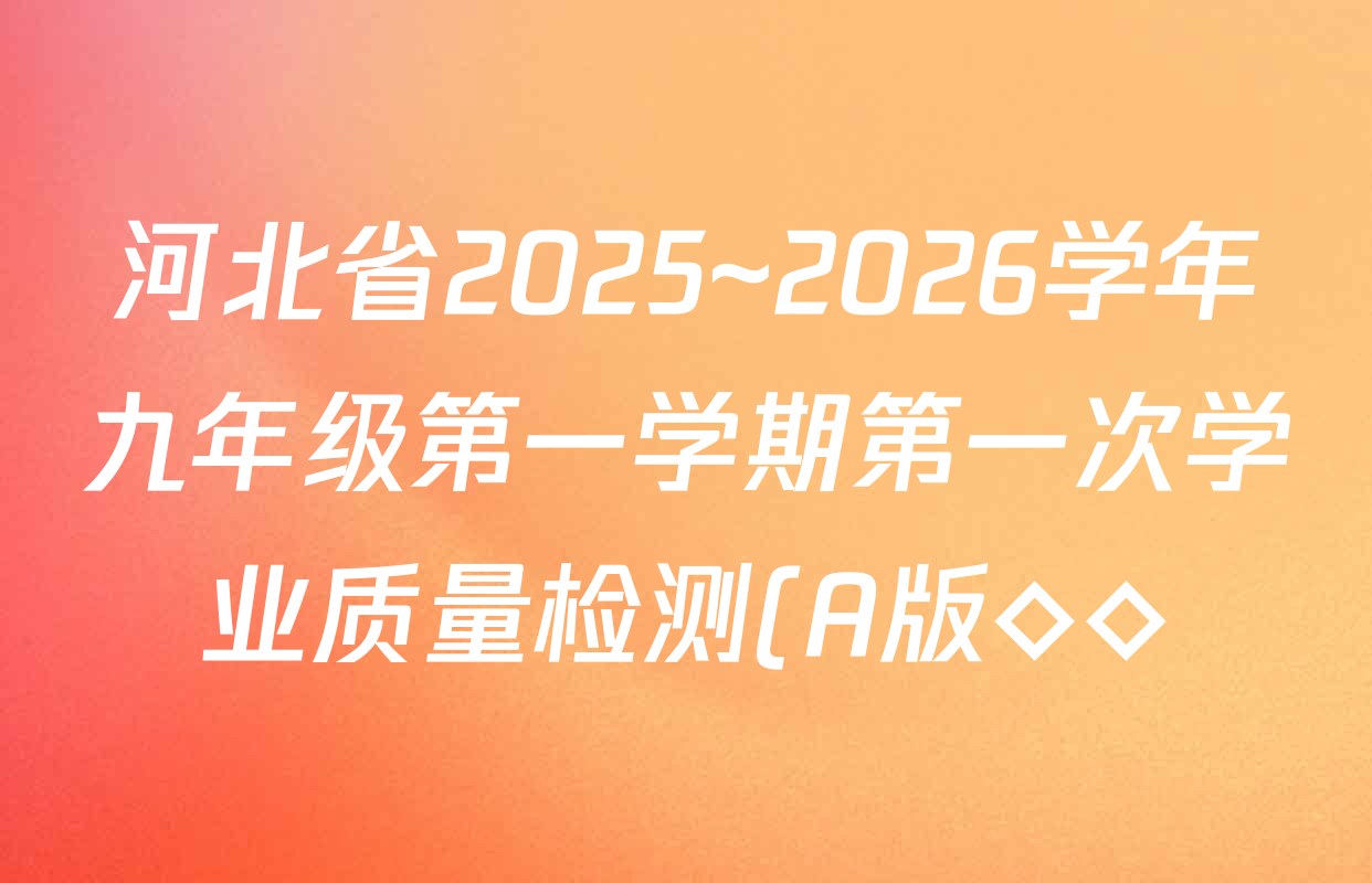 河北省2025~2026学年九年级第一学期第一次学业质量检测(A版◇◇)各科试题及答案: 含数学 化学 历史试卷解析 河北省2025~2026学年九年级第一学期第一次学业质量检测(A版◇◇)各科试题及答案: 含数学 化学 历史试卷解析