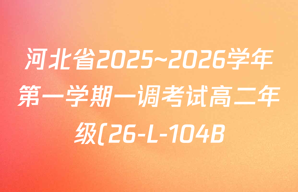 河北省2025~2026学年第一学期一调考试高二年级(26-L-104B)各科试题及答案(含历史 英语 生物等) 河北省2025~2026学年第一学期一调考试高二年级(26-L-104B)各科试题及答案(含历史 英语 生物等)