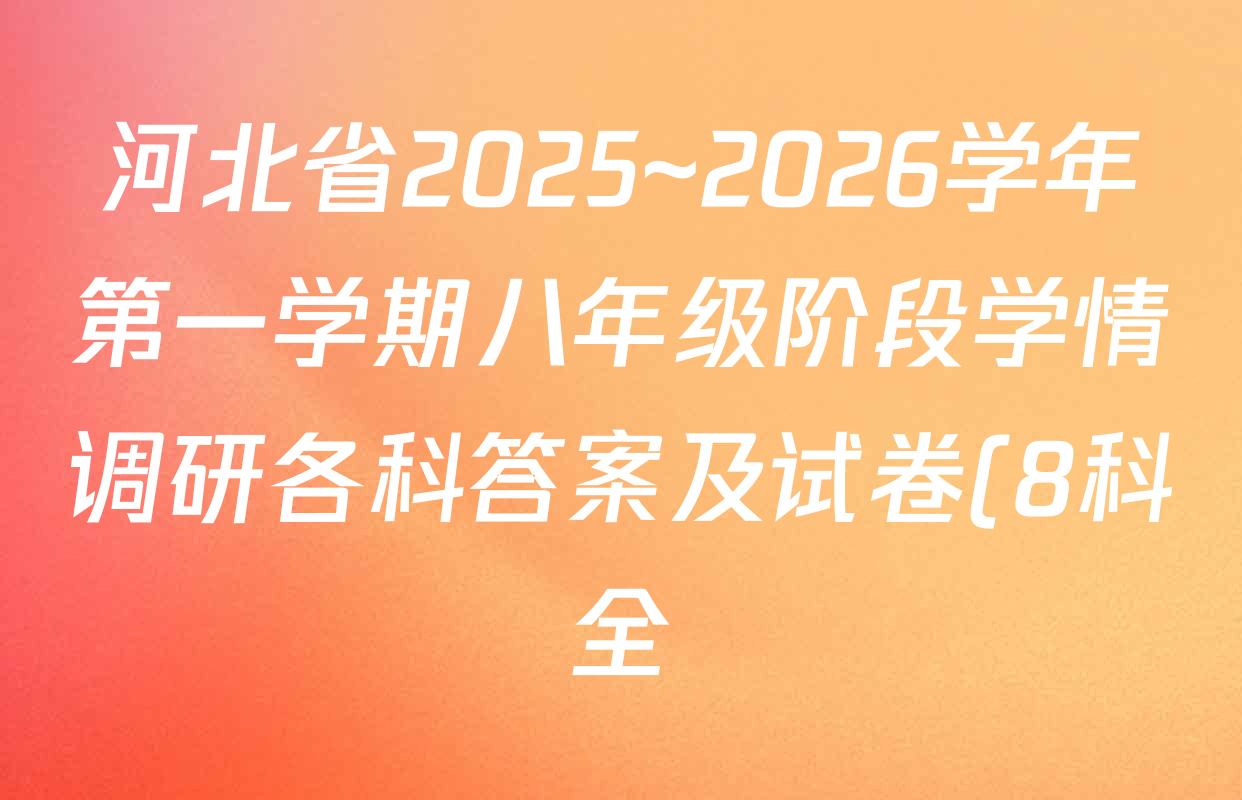 河北省2025~2026学年第一学期八年级阶段学情调研各科答案及试卷(8科全) 河北省2025~2026学年第一学期八年级阶段学情调研各科答案及试卷(8科全)