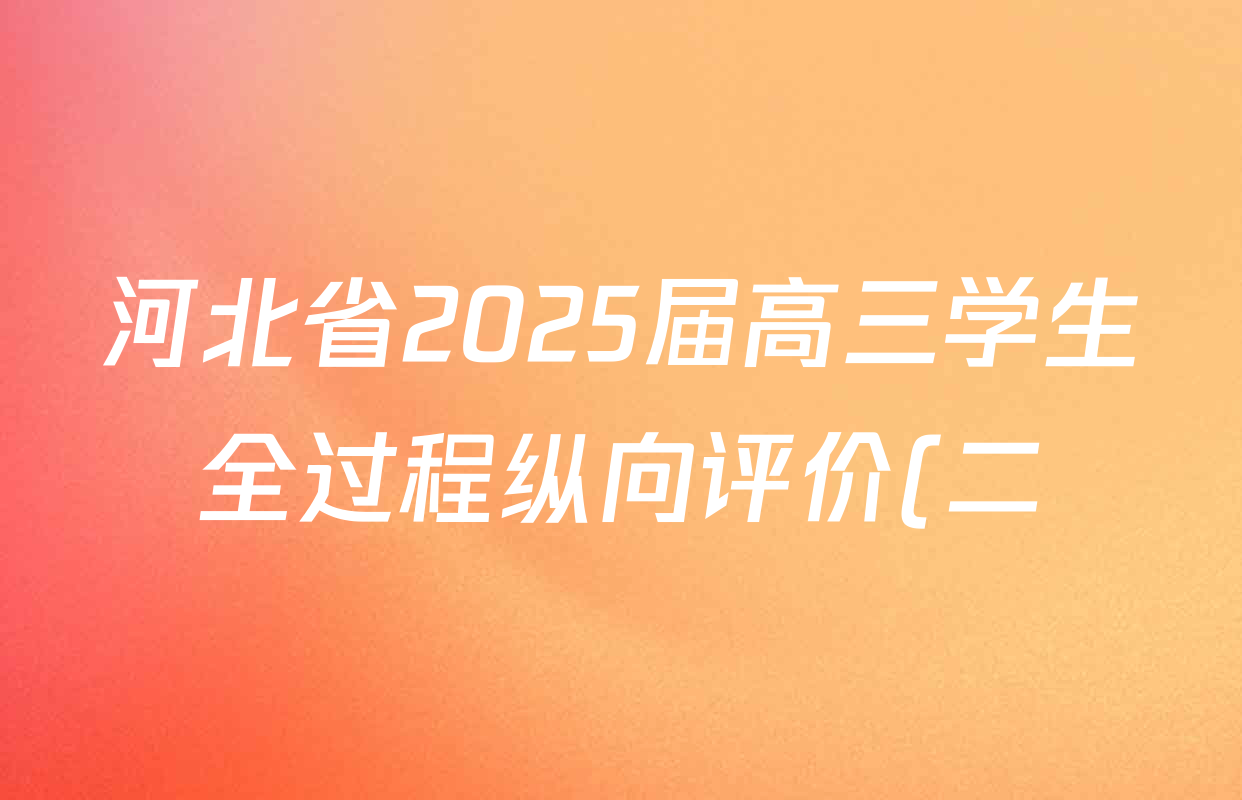 河北省2025届高三学生全过程纵向评价(二)2各科答案及试卷(已更新数学 生物 英语等9份) 河北省2025届高三学生全过程纵向评价(二)2各科答案及试卷(已更新数学 生物 英语等9份)