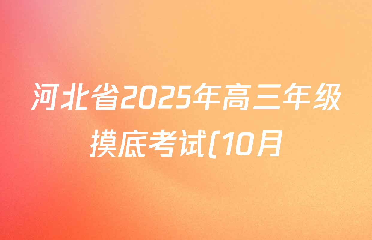 河北省2025年高三年级摸底考试(10月)试卷及答案汇总(含历史 生物 语文等) 河北省2025年高三年级摸底考试(10月)试卷及答案汇总(含历史 生物 语文等)
