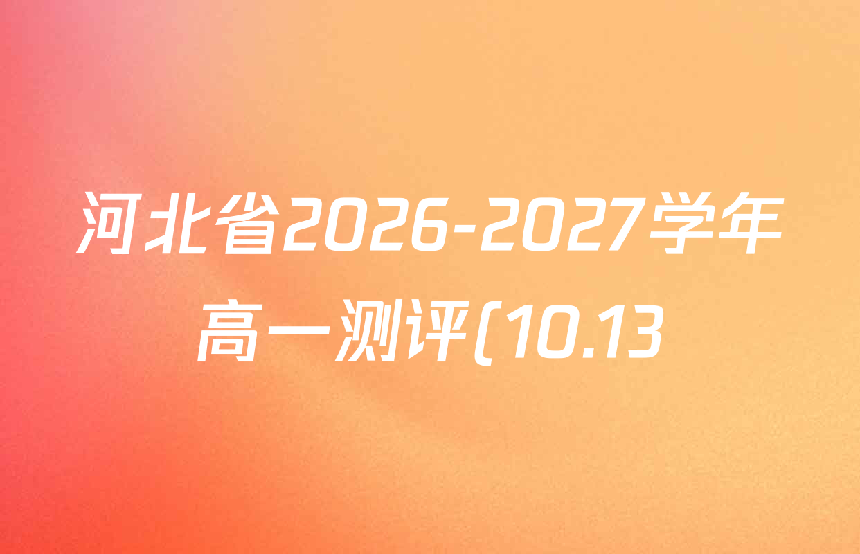 河北省2026-2027学年高一测评(10.13)(空心菱形套实心正方形)试卷及答案汇总(9科全) 河北省2026-2027学年高一测评(10.13)(空心菱形套实心正方形)试卷及答案汇总(9科全)