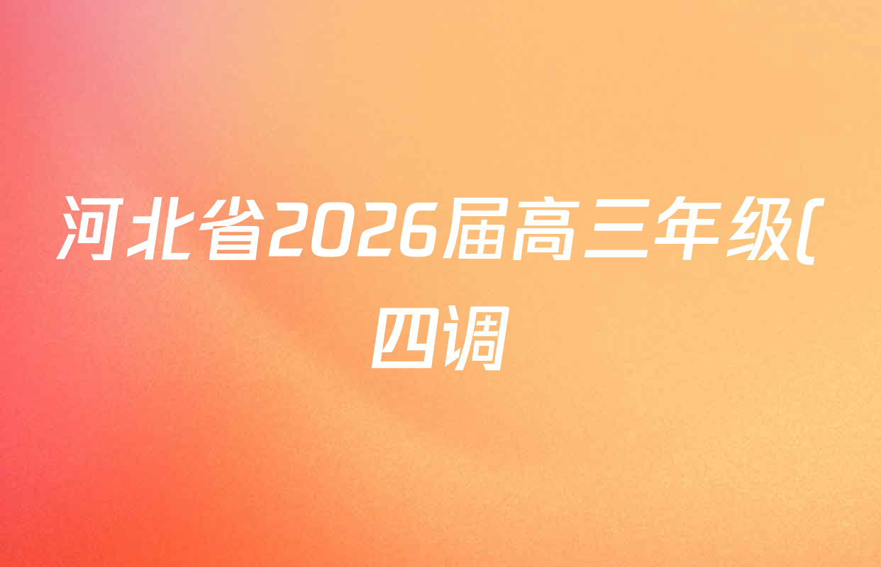河北省2026届高三年级(四调)考试各科试题及答案(含历史、地理、英语等) 河北省2026届高三年级(四调)考试各科试题及答案(含历史、地理、英语等)