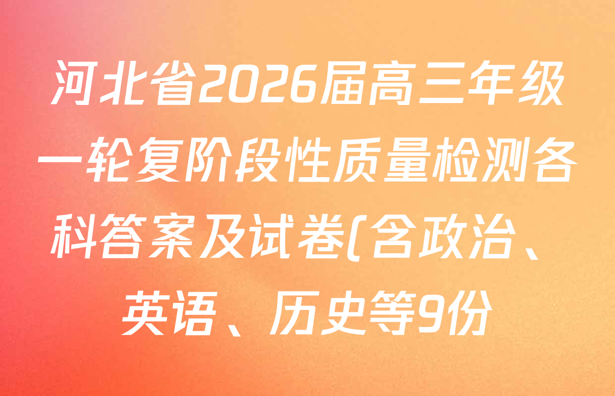 河北省2026届高三年级一轮复阶段性质量检测各科答案及试卷(含政治、英语、历史等9份) 河北省2026届高三年级一轮复阶段性质量检测各科答案及试卷(含政治、英语、历史等9份)