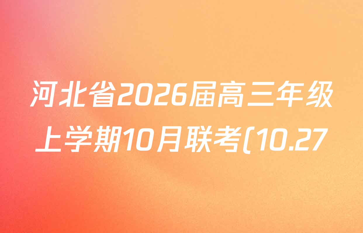 河北省2026届高三年级上学期10月联考(10.27)各科答案及试卷(已更新物理 数学 英语等9份) 河北省2026届高三年级上学期10月联考(10.27)各科答案及试卷(已更新物理 数学 英语等9份)
