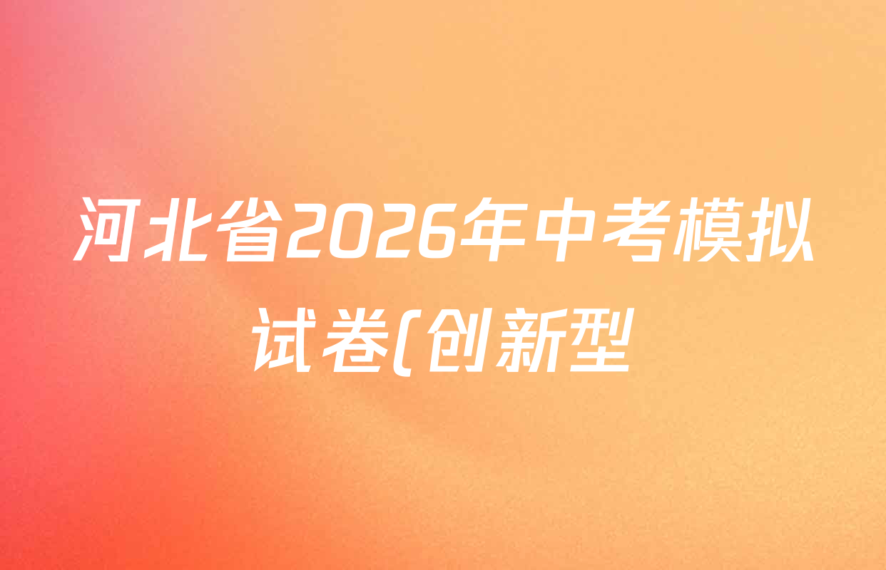 河北省2026年中考模拟试卷(创新型)试卷及答案汇总(含数学、道德与法治、物理等) 河北省2026年中考模拟试卷(创新型)试卷及答案汇总(含数学、道德与法治、物理等)
