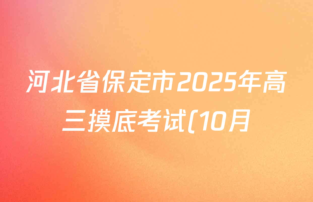 河北省保定市2025年高三摸底考试(10月)各科答案及试卷(已更新化学、物理、英语等9份) 河北省保定市2025年高三摸底考试(10月)各科答案及试卷(已更新化学、物理、英语等9份)