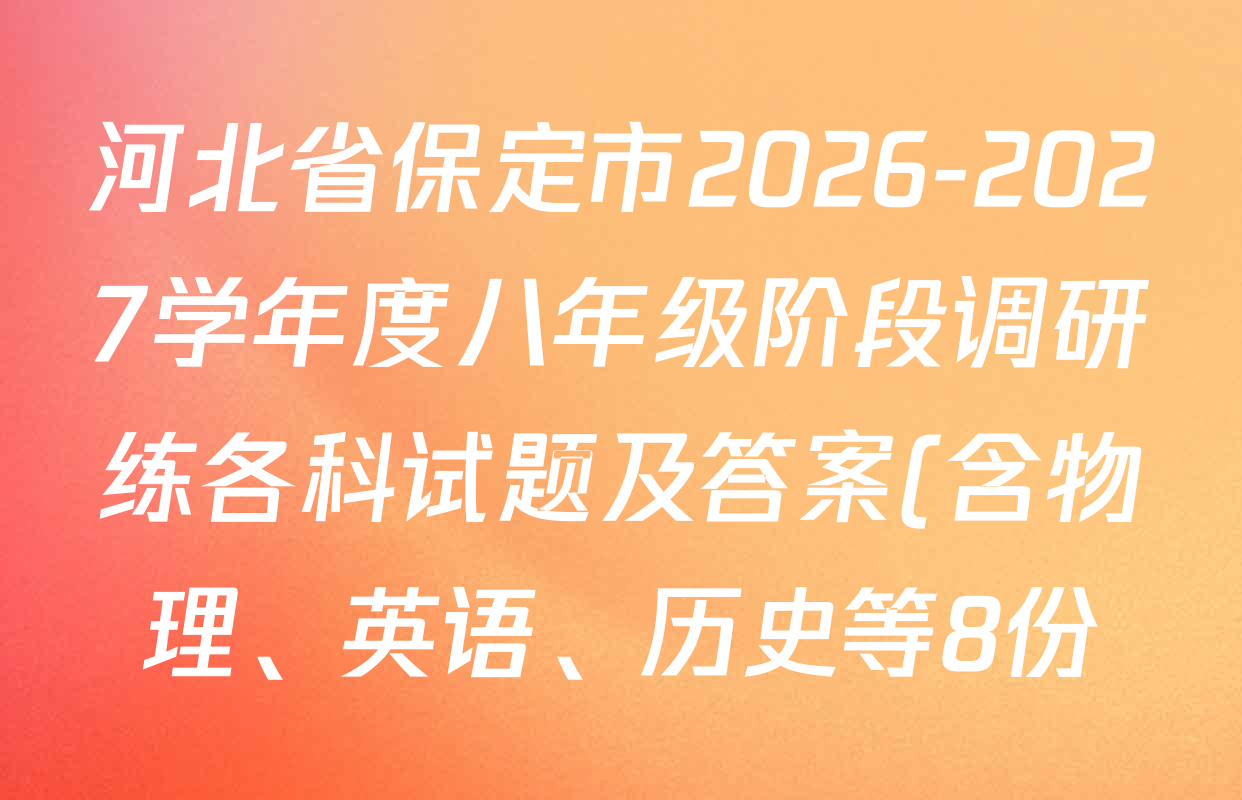 河北省保定市2026-2027学年度八年级阶段调研练各科试题及答案(含物理、英语、历史等8份) 河北省保定市2026-2027学年度八年级阶段调研练各科试题及答案(含物理、英语、历史等8份)