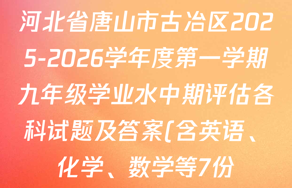 河北省唐山市古冶区2025-2026学年度第一学期九年级学业水中期评估各科试题及答案(含英语、化学、数学等7份) 河北省唐山市古冶区2025-2026学年度第一学期九年级学业水中期评估各科试题及答案(含英语、化学、数学等7份)