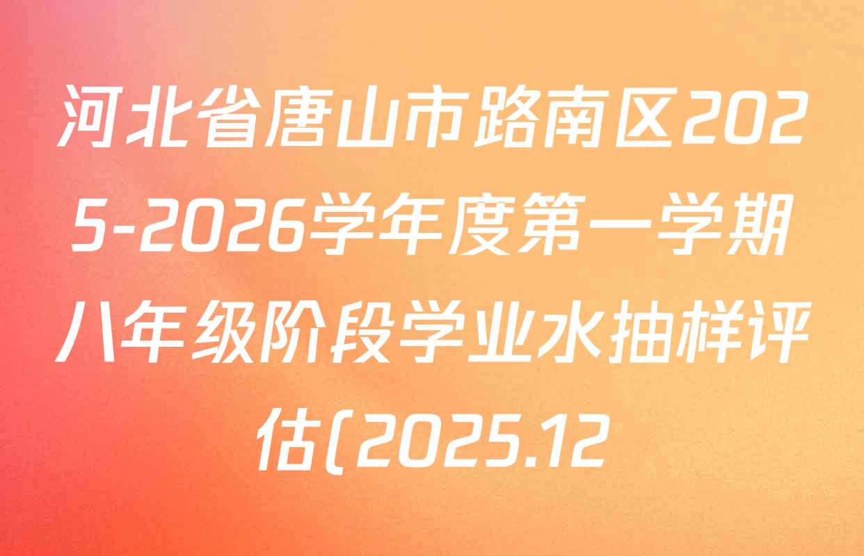 河北省唐山市路南区2025-2026学年度第一学期八年级阶段学业水抽样评估(2025.12)各科试题及答案(8科全) 河北省唐山市路南区2025-2026学年度第一学期八年级阶段学业水抽样评估(2025.12)各科试题及答案(8科全)
